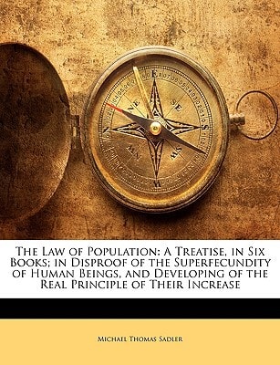 The Law of Population: A Treatise, in Six Books; in Disproof of the Superfecundity of Human Beings, and Developing of the Real Principle of Their Increase