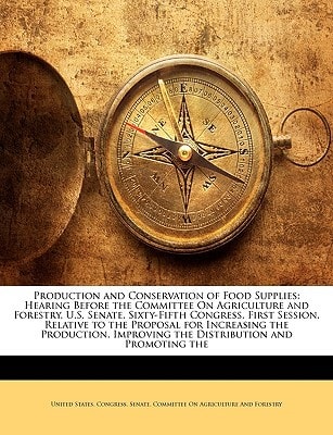 Production and Conservation of Food Supplies: Hearing Before the Committee On Agriculture and Forestry, U.S. Senate, Sixty-Fifth Congress, First ... Improving the Distribution and Promoting the