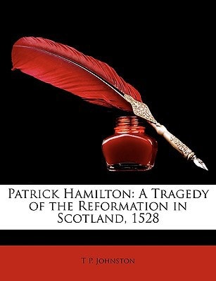 Patrick Hamilton: A Tragedy of the Reformation in Scotland, 1528