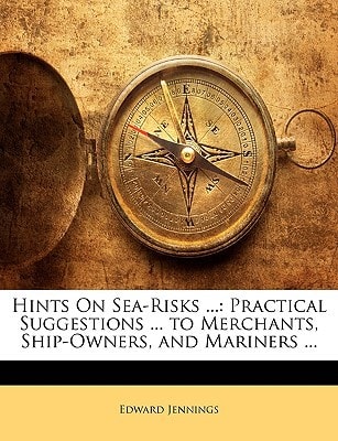 Hints On Sea-Risks ...: Practical Suggestions ... to Merchants, Ship-Owners, and Mariners ...