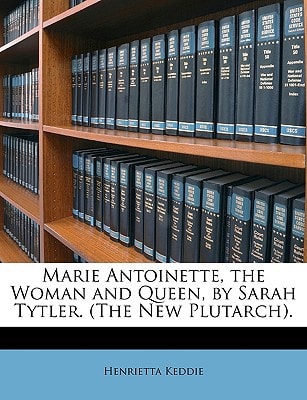 Marie Antoinette, the Woman and Queen, by Sarah Tytler. (The New Plutarch).