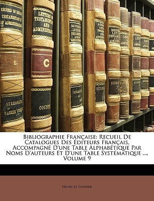Bibliographie Française: Recueil De Catalogues Des Éditeurs Français, Accompagné D'une Table Alphabétique Par Noms D'auteurs Et D'une Table Systématique ..., Volume 9