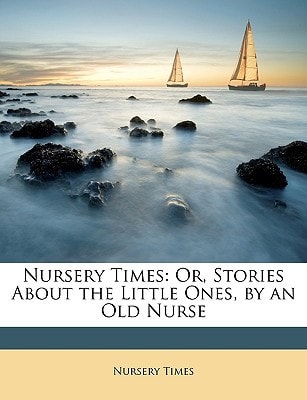 Nursery Times: Or, Stories About the Little Ones, by an Old Nurse