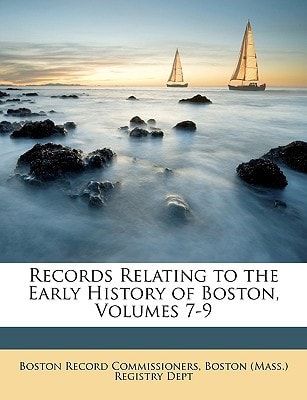 Records Relating to the Early History of Boston, Volumes 7-9