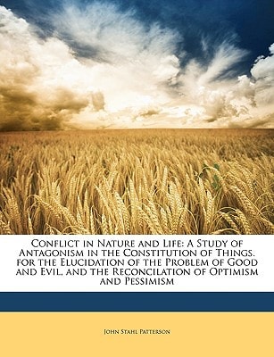Conflict in Nature and Life: A Study of Antagonism in the Constitution of Things. for the Elucidation of the Problem of Good and Evil, and the Reconcilation of Optimism and Pessimism