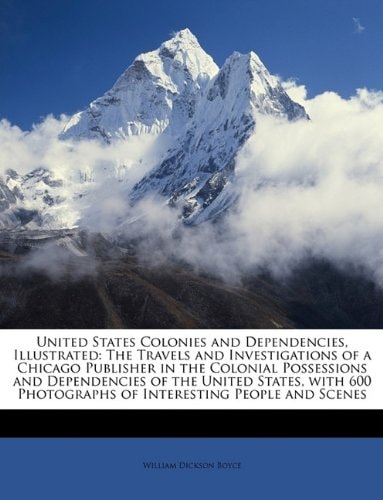 United States Colonies and Dependencies, Illustrated: The Travels and Investigations of a Chicago Publisher in the Colonial Possessions and ... Photographs of Interesting People and Scenes