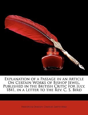 Explanation of a Passage in an Article On Certain Works of Bishop Jewel, Published in the British Critic for July, 1841, in a Letter to the Rev. C. S. Bird