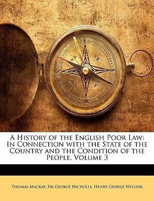 A History of the English Poor Law: In Connection with the State of the Country and the Condition of the People, Volume 3