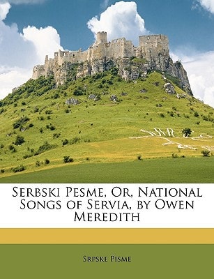 Serbski Pesme, Or, National Songs of Servia, by Owen Meredith