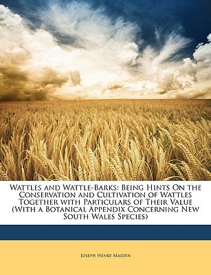 Wattles and Wattle-Barks: Being Hints On the Conservation and Cultivation of Wattles Together with Particulars of Their Value (With a Botanical Appendix Concerning New South Wales Species)