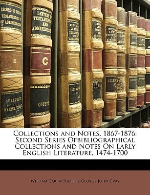Collections and Notes, 1867-1876: Second Series Ofbibliographical Collections and Notes On Early English Literature, 1474-1700