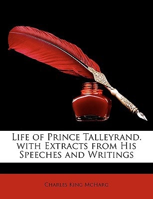 Life of Prince Talleyrand. with Extracts from His Speeches and Writings