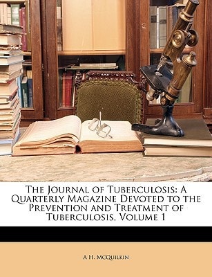 The Journal of Tuberculosis: A Quarterly Magazine Devoted to the Prevention and Treatment of Tuberculosis, Volume 1