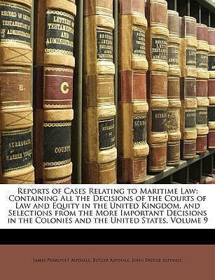 Reports of Cases Relating to Maritime Law: Containing All the Decisions of the Courts of Law and Equity in the United Kingdom, and Selections from the ... the Colonies and the United States, Volume 9