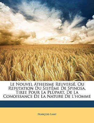 Le Nouvel Atheisme Reuversé, Ou Refutation Du Sistême De Spinosa, Tiree Pour La Plùpart, De La Conoissance De La Nature De L'homme