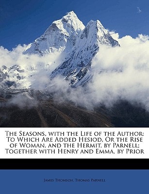 The Seasons, with the Life of the Author: To Which Are Added Hesiod, Or the Rise of Woman, and the Hermit, by Parnell; Together with Henry and Emma, by Prior
