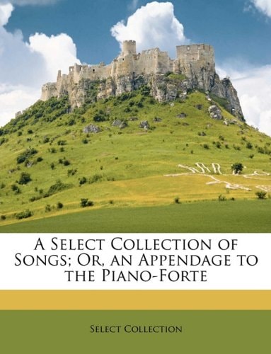 A Select Collection of Songs; Or, an Appendage to the Piano-Forte