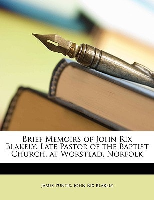Brief Memoirs of John Rix Blakely: Late Pastor of the Baptist Church, at Worstead, Norfolk