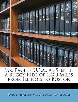 Mr. Eagle's U.S.a.: As Seen in a Buggy Ride of 1,400 Miles from Illinois to Boston