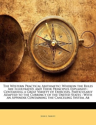 The Western Practical Arithmetic: Wherein the Rules Are Illustrated, and Their Principles Explained : Containing a Great Variety of Exercises, ... Appendix Containing the Canceling System, Ab