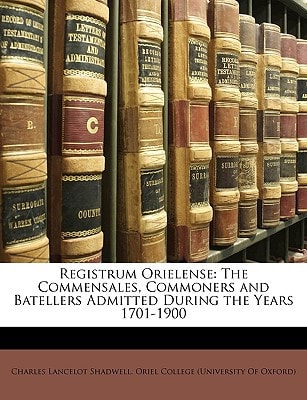 Registrum Orielense: The Commensales, Commoners and Batellers Admitted During the Years 1701-1900