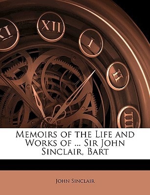Memoirs of the Life and Works of ... Sir John Sinclair, Bart