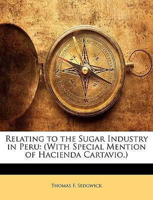 Relating to the Sugar Industry in Peru: (With Special Mention of Hacienda Cartavio.)