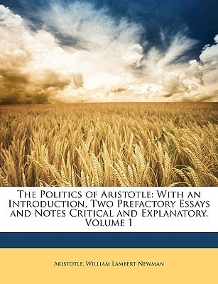 The Politics of Aristotle: With an Introduction, Two Prefactory Essays and Notes Critical and Explanatory, Volume 1