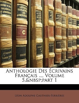 Anthologie Des Écrivains Français ..., Volume 5, part 1