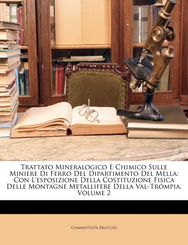 Trattato Mineralogico E Chimico Sulle Miniere Di Ferro del Dipartimento del Mella: Con L'Esposizione Della Costituzione Fisica Delle Montagne ... Volume 2 (English and Italian Edition)