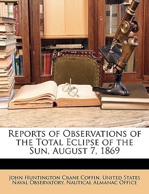 Reports of Observations of the Total Eclipse of the Sun, August 7, 1869