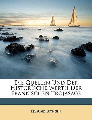 Die Quellen Und Der Historische Werth Der Frankischen Trojasage. (English and German Edition)