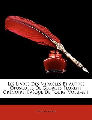 Les Livres Des Miracles Et Autres Opuscules de Georges Florent Grgoire, Vque de Tours, Volume 1