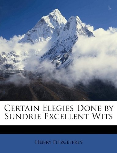 Certain Elegies Done by Sundrie Excellent Wits