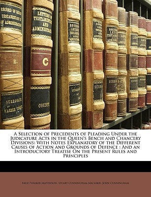 A Selection of Precedents of Pleading Under the Judicature Acts in the Queen's Bench and Chancery Divisions: With Notes Explanatory of the Different ... Treatise On the Present Rules and Principles