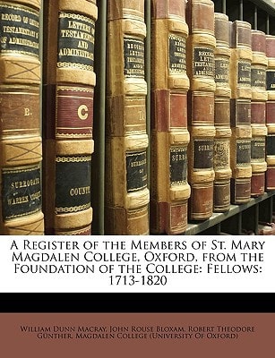 A Register of the Members of St. Mary Magdalen College, Oxford, from the Foundation of the College: Fellows: 1713-1820