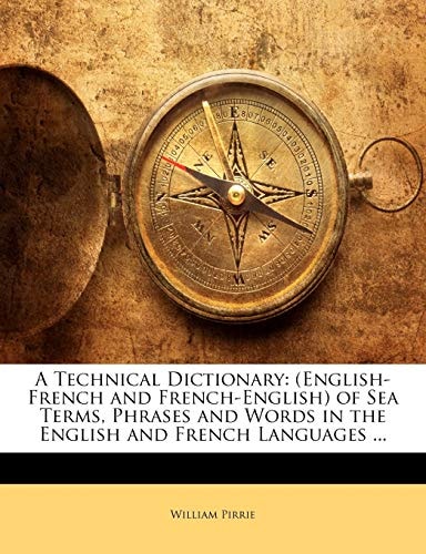 A Technical Dictionary: (English-French and French-English) of Sea Terms, Phrases and Words in the English and French Languages ...