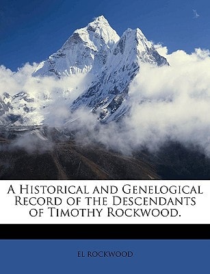 A Historical and Genelogical Record of the Descendants of Timothy Rockwood.