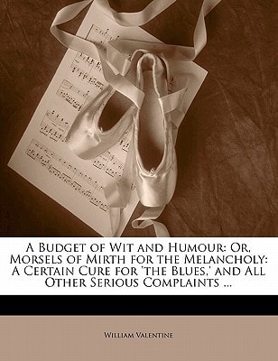 A Budget of Wit and Humour: Or, Morsels of Mirth for the Melancholy: A Certain Cure for 'the Blues,' and All Other Serious Complaints ...