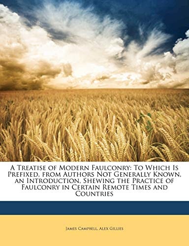 A Treatise of Modern Faulconry: To Which Is Prefixed, from Authors Not Generally Known, an Introduction, Shewing the Practice of Faulconry in Certain Remote Times and Countries