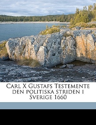 Carl X Gustafs Testemente Den Politiska Striden I Sverige 1660 (English and Swedish Edition)
