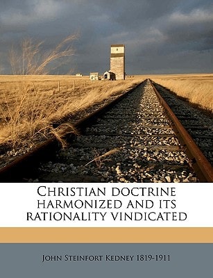 Christian doctrine harmonized and its rationality vindicated Volume 1