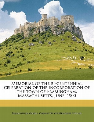 Memorial of the Bi-Centennial Celebration of the Incorporation of the Town of Framingham, Massachusetts, June, 1900