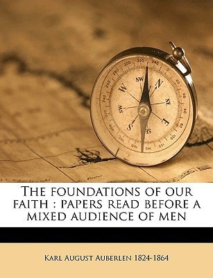 The foundations of our faith: papers read before a mixed audience of men