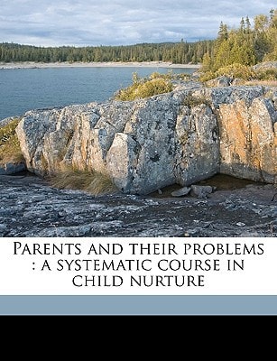 Parents and their problems: a systematic course in child nurture Volume v.5