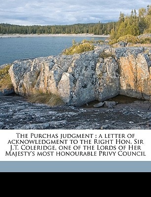 The Purchas judgment: a letter of acknowledgment to the Right Hon. Sir J.T. Coleridge, one of the Lords of Her Majesty's most honourable Privy Council Volume Talbot collection of British pamphlets
