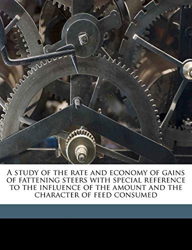 A study of the rate and economy of gains of fattening steers with special reference to the influence of the amount and the character of feed consumed