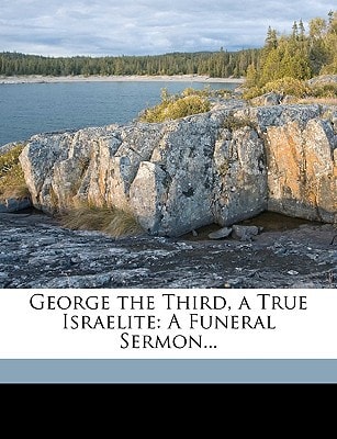 George the Third, a True Israelite: A Funeral Sermon...