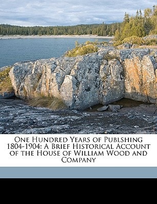 One Hundred Years of Publshing 1804-1904: A Brief Historical Account of the House of William Wood and Company