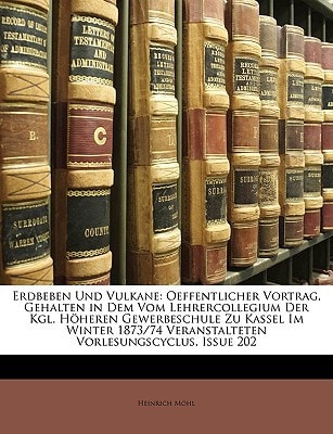 Erdbeben Und Vulkane: Oeffentlicher Vortrag, Gehalten in Dem Vom Lehrercollegium Der Kgl. Höheren Gewerbeschule Zu Kassel Im Winter 1873/74 Veranstalteten Vorlesungscyclus, Issue 202